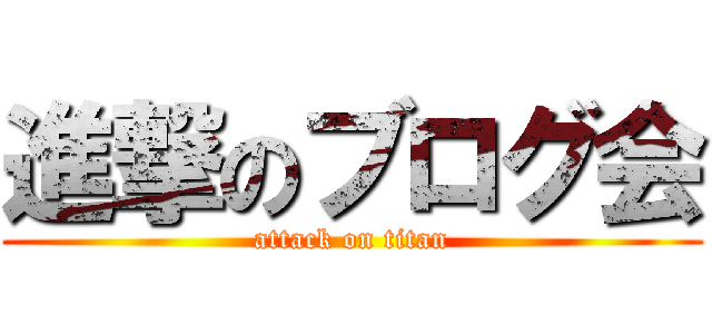 進撃のブログ会 (attack on titan)