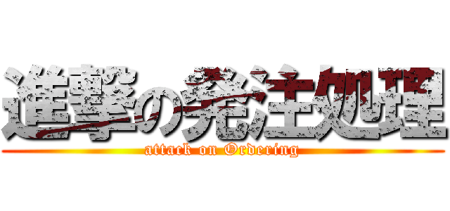 進撃の発注処理 (attack on Ordering)