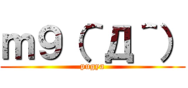 ｍ９（＾Д＾） (pugya)