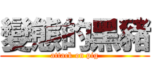 變態的黑豬 (attack on pig)