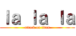 ｌａ ｌａ ｌａ (attack on titan)