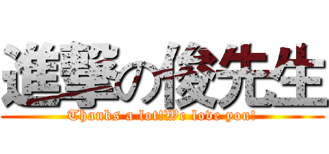 進撃の俊先生 (Thanks a lot!We love you!)