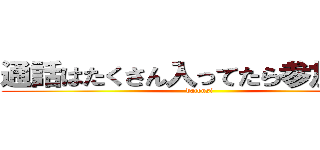 通話はたくさん入ってたら参加するぅ (datensi)