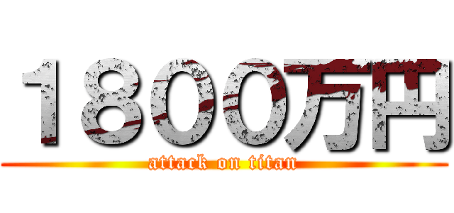 １８００万円 (attack on titan)