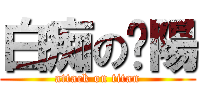 白痴の豔陽 (attack on titan)