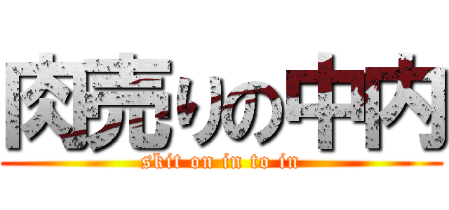 肉売りの中内 (skit on in to in)