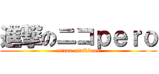 進撃のニコｐｅｒｏ (minna minikitene)