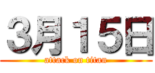 ３月１５日 (attack on titan)