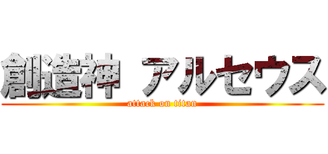 創造神 アルセウス (attack on titan)