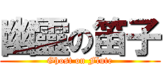 幽靈の笛子 (Ghost on Flute)