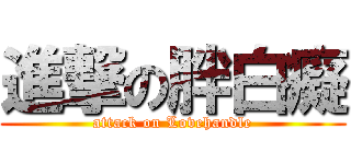 進撃の胖白癡 (attack on Lovehandle)