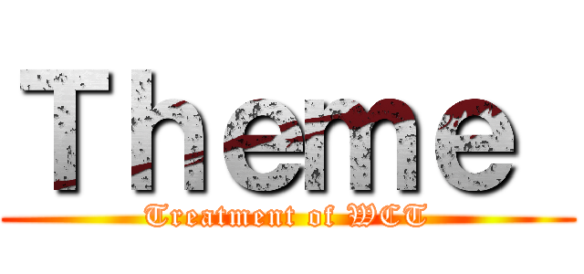 Ｔｈｅｍｅ  (Treatment of WCT)