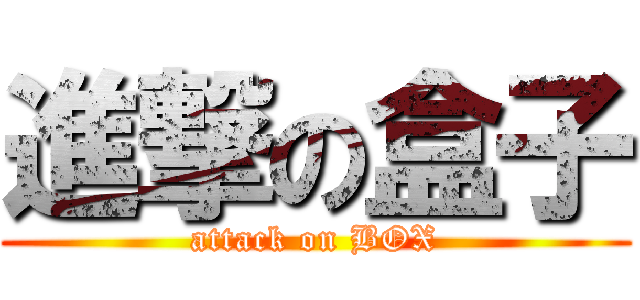 進撃の盒子 (attack on BOX)