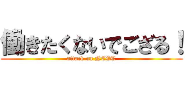 働きたくないでござる！ (attack on NEET)