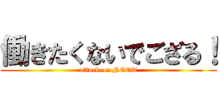 働きたくないでござる！ (attack on NEET)