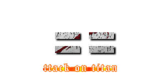 ＝＝ (attack on titan)