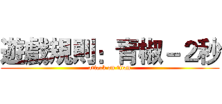 遊戲規則：青椒－２秒 (attack on titan)