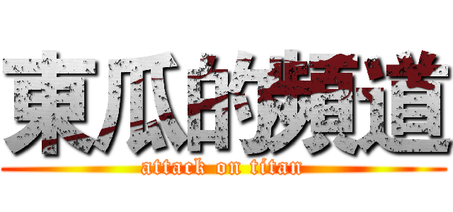 東瓜的頻道 (attack on titan)