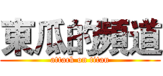東瓜的頻道 (attack on titan)