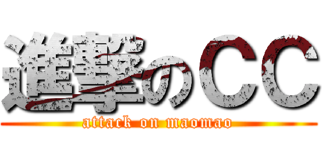 進撃のＣＣ (attack on maomao)