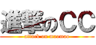 進撃のＣＣ (attack on maomao)