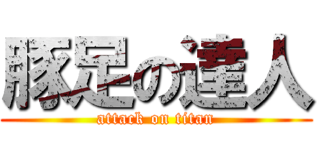 豚足の達人 (attack on titan)