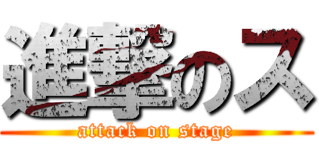 進撃のス (attack on stage)