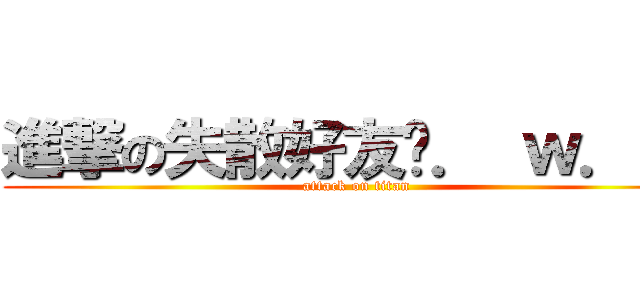 進撃の失散好友ˋ． ｗ．ˊｂ (attack on titan)
