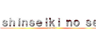 ｓｈｉｎｓｅｉｋｉ ｎｏ ｓｅｉ (yenserai)