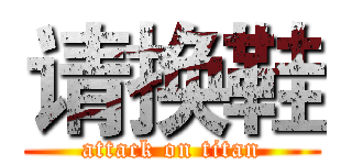 请换鞋 (attack on titan)