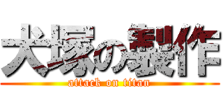 犬塚の製作 (attack on titan)