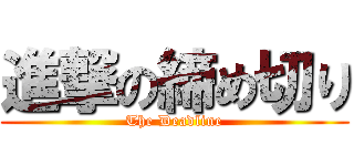進撃の締め切り (The Deadline)