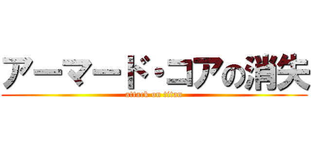 アーマード・コアの消失 (attack on titan)