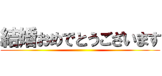 結婚おめでとうございます ()
