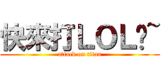 快來打ＬＯＬ吧~ (attack on titan)