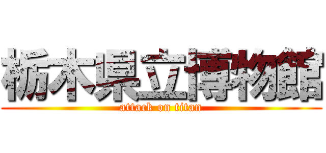 栃木県立博物館 (attack on titan)
