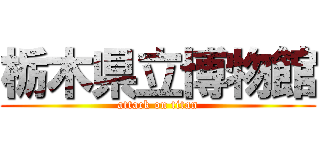 栃木県立博物館 (attack on titan)