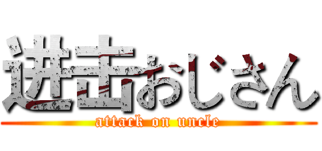进击おじさん (attack on uncle)