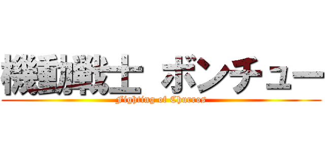 機動戦士 ボンチュー (Fighting of Churros)