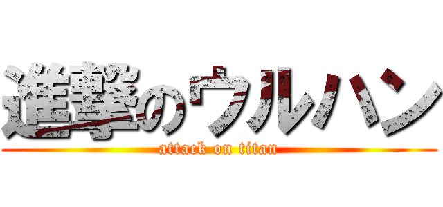 進撃のウルハン (attack on titan)