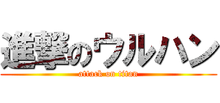 進撃のウルハン (attack on titan)