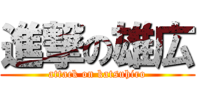 進撃の雄広 (attack on katsuhiro)