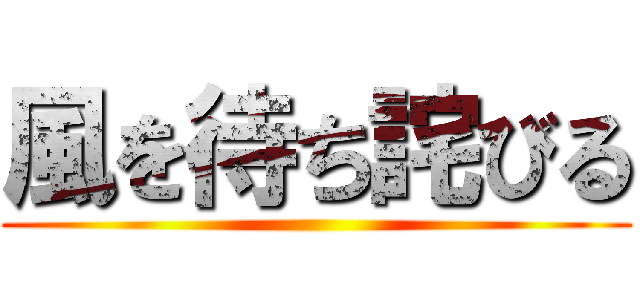 風を待ち詫びる ()