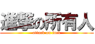 進撃の所有人 (attack on fuck)