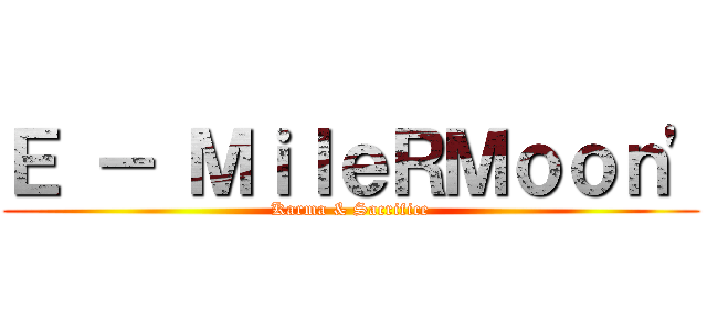 Ｅ － ＭｉｌｅＲＭｏｏｎ\' (Karma & Sacrifice)