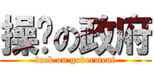 操你の政府 (fuck on goverment)