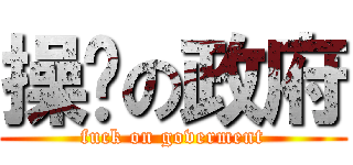 操你の政府 (fuck on goverment)