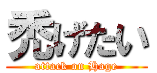 禿げたい (attack on Hage)
