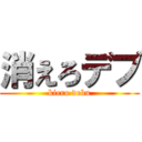 消えろデブ (kiero debu)