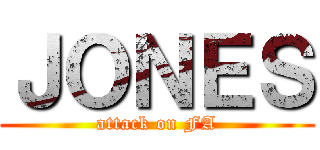 ＪＯＮＥＳ (attack on FA)